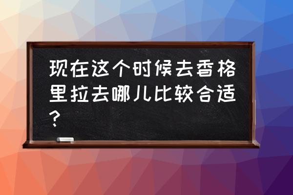 香格里拉旅游攻略必玩的景点 现在这个时候去香格里拉去哪儿比较合适? 香格里拉旅游攻略必玩的景点 现在这个时候去香格里拉去哪儿比较合适?