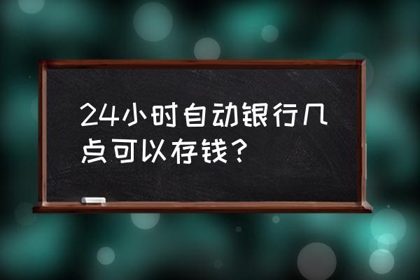 atm机不满24小时可再取款吗 24小时自动银行几点可以存钱? atm机不满24小时可再取款吗 24小时自动银行几点可以存钱?