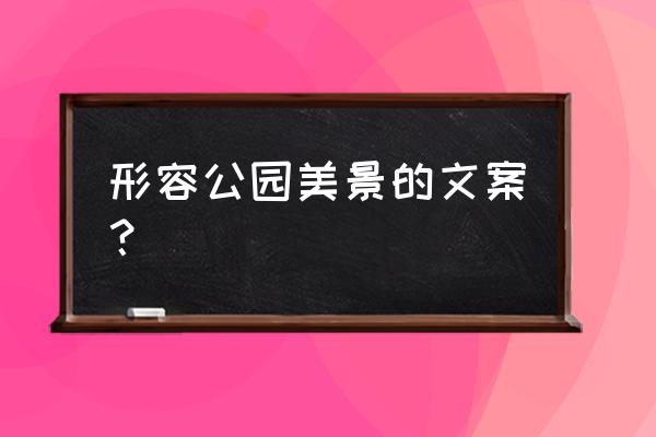 春天的公园唯美图片大全 形容公园美景的文案? 春天的公园唯美图片大全 形容公园美景的文案?