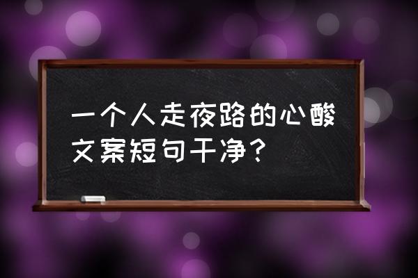夜晚治愈人心的文案 一个人走夜路的心酸文案短句干净? 夜晚治愈人心的文案 一个人走夜路的心酸文案短句干净?