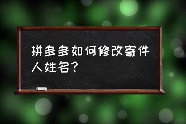 拼多多如何修改收货姓名 拼多多如何修改寄件人姓名? 拼多多如何修改收货姓名 拼多多如何修改寄件人姓名?