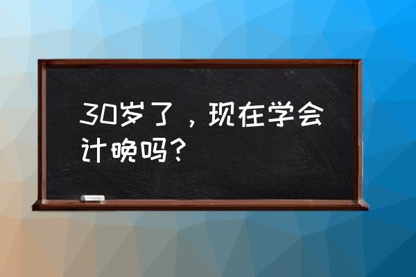 30多岁考个什么证 30岁了，现在学会计晚吗？