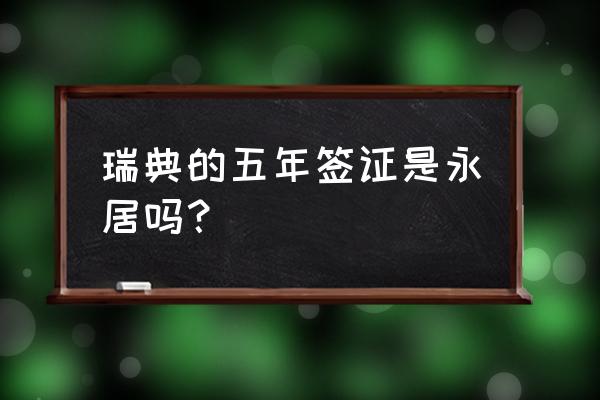 瑞典签证需要哪些材料和证件 瑞典的五年签证是永居吗? 瑞典签证需要哪些材料和证件 瑞典的五年签证是永居吗?