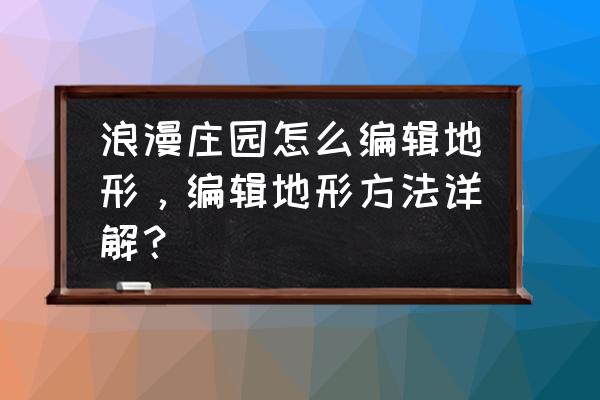 浪漫庄园怎么快速升级养殖 浪漫庄园怎么编辑地形,编辑地形方法详解? 浪漫庄园怎么快速升级养殖 浪漫庄园怎么编辑地形,编辑地形方法详解?