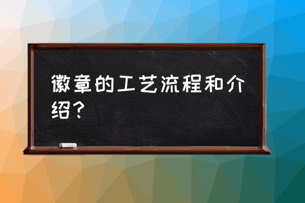 怎么自己定制金属徽章 徽章的工艺流程和介绍? 怎么自己定制金属徽章 徽章的工艺流程和介绍?