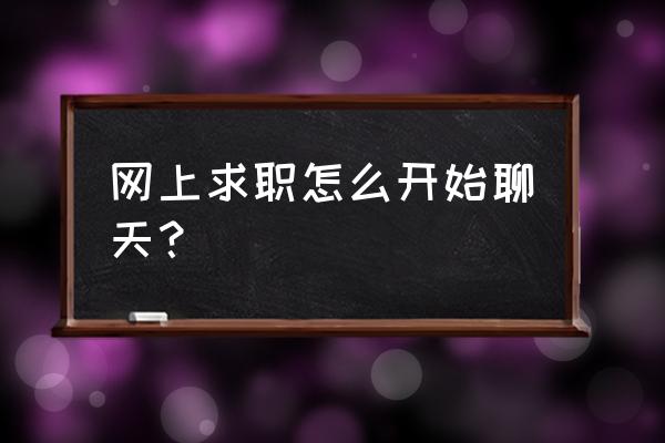 网上求职怎么沟通开场白 网上求职怎么开始聊天? 网上求职怎么沟通开场白 网上求职怎么开始聊天?