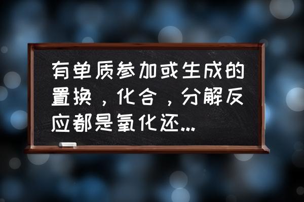 氧化反应一定是化合反应 有单质参加或生成的置换,化合,分解反应都是氧化还原反应吗? 氧化反应一定是化合反应 有单质参加或生成的置换,化合,分解反应都是氧化还原反应吗?