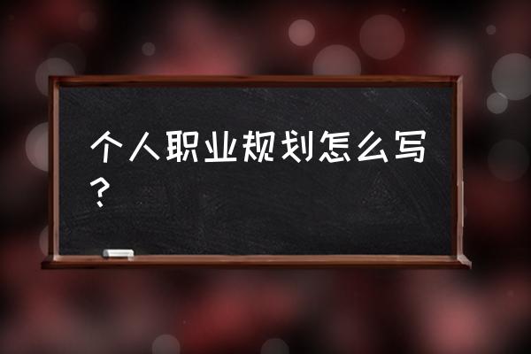 职业规划应该怎么规划 个人职业规划怎么写? 职业规划应该怎么规划 个人职业规划怎么写?
