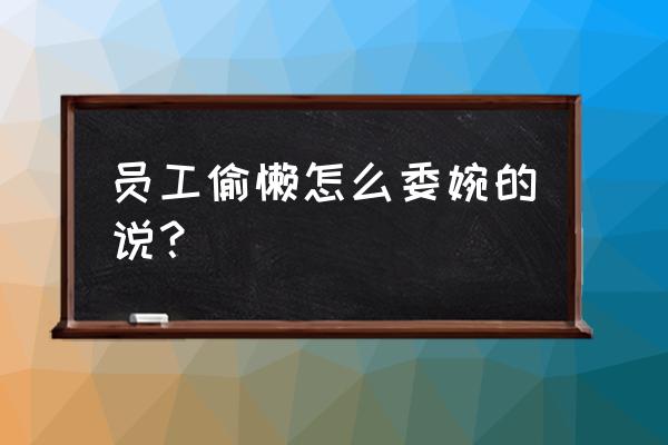 遇到喜欢偷懒的同事怎么解决 员工偷懒怎么委婉的说? 遇到喜欢偷懒的同事怎么解决 员工偷懒怎么委婉的说?