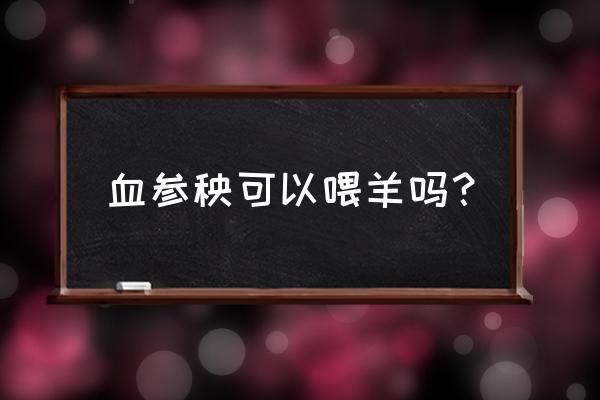 怎样养羊长得又快又肥大呢 血参秧可以喂羊吗? 怎样养羊长得又快又肥大呢 血参秧可以喂羊吗?