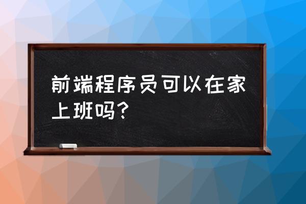 适合居家的远程工作 前端程序员可以在家上班吗? 适合居家的远程工作 前端程序员可以在家上班吗?