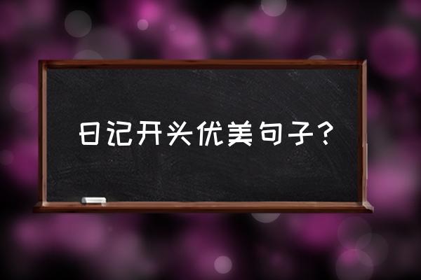 怎样培养孩子坚持写日记 日记开头优美句子? 怎样培养孩子坚持写日记 日记开头优美句子?