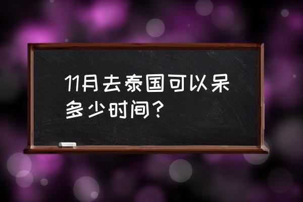 泰国曼谷自由行天气 11月去泰国可以呆多少时间? 泰国曼谷自由行天气 11月去泰国可以呆多少时间?