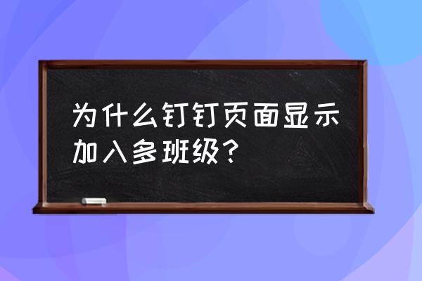 钉钉怎么加入之前的班级 为什么钉钉页面显示加入多班级? 钉钉怎么加入之前的班级 为什么钉钉页面显示加入多班级?