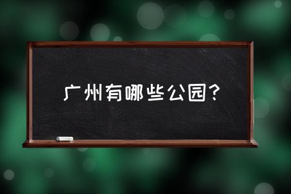 广州市游玩景点有哪些 广州有哪些公园? 广州市游玩景点有哪些 广州有哪些公园?