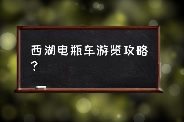 杭州西湖旅游攻略最佳时间 西湖电瓶车游览攻略? 杭州西湖旅游攻略最佳时间 西湖电瓶车游览攻略?