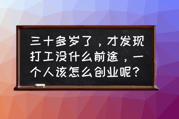 一个打工人如何变得强大 三十多岁了，才发现打工没什么前途，一个人该怎么创业呢？