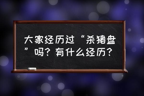 金融许可证好办吗 大家经历过“杀猪盘”吗?有什么经历? 金融许可证好办吗 大家经历过“杀猪盘”吗?有什么经历?