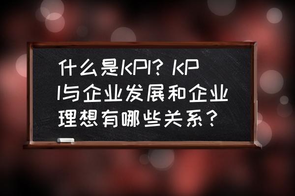 实施企业战略的主要任务有哪些 什么是KPI?KPI与企业发展和企业理想有哪些关系? 实施企业战略的主要任务有哪些 什么是KPI?KPI与企业发展和企业理想有哪些关系?