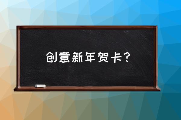 超好看贺卡制作 创意新年贺卡? 超好看贺卡制作 创意新年贺卡?