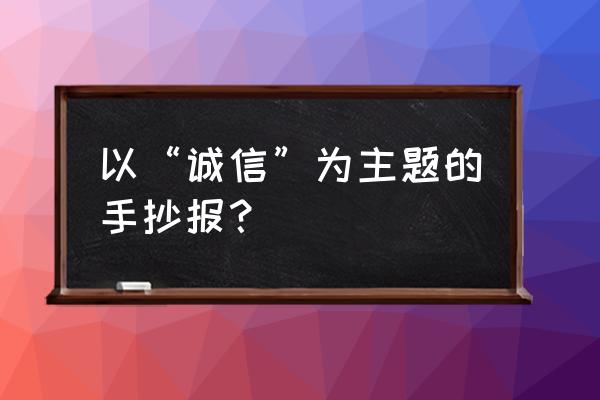 种子的生长过程手抄报二年级 以“诚信”为主题的手抄报? 种子的生长过程手抄报二年级 以“诚信”为主题的手抄报?