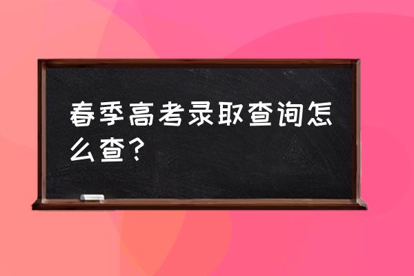 怎么在网上查询高考录取通知书 春季高考录取查询怎么查? 怎么在网上查询高考录取通知书 春季高考录取查询怎么查?