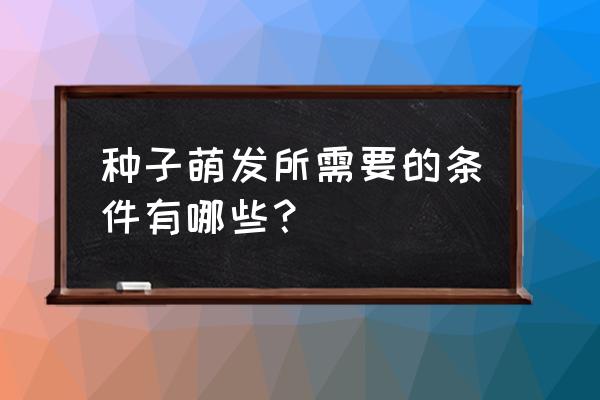 种子萌发必须具备的条件是哪三种 种子萌发所需要的条件有哪些? 种子萌发必须具备的条件是哪三种 种子萌发所需要的条件有哪些?