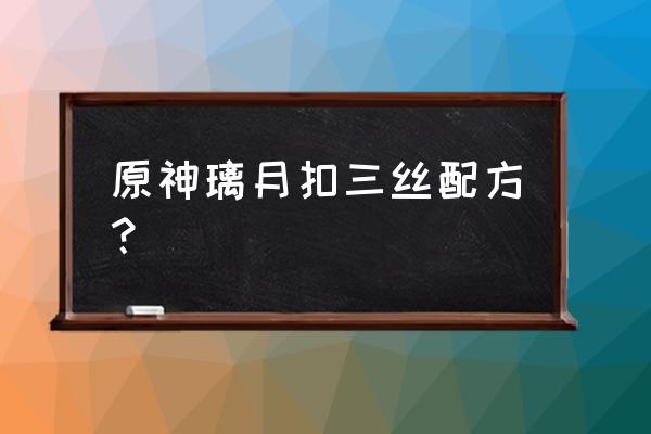 原神如何快速获得竹笋 原神璃月扣三丝配方? 原神如何快速获得竹笋 原神璃月扣三丝配方?