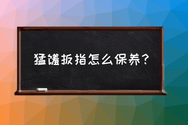 翡翠扳指怎么保养最好呢 猛犸扳指怎么保养？