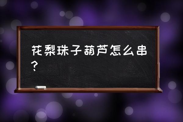 王者荣耀葫芦礼包怎么弄 花梨珠子葫芦怎么串? 王者荣耀葫芦礼包怎么弄 花梨珠子葫芦怎么串?