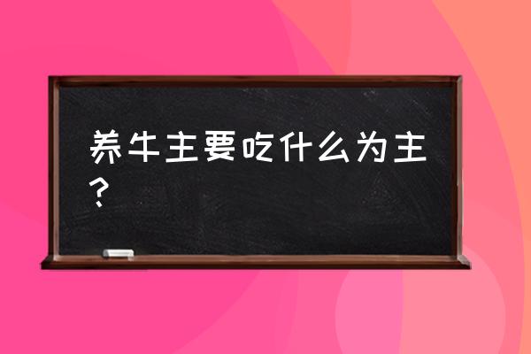 怎么科学养殖牛 养牛主要吃什么为主? 怎么科学养殖牛 养牛主要吃什么为主?