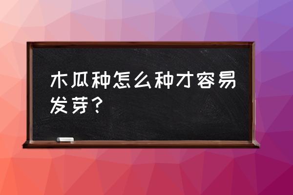 怎么样管理木瓜树才会结果 木瓜种怎么种才容易发芽? 怎么样管理木瓜树才会结果 木瓜种怎么种才容易发芽?