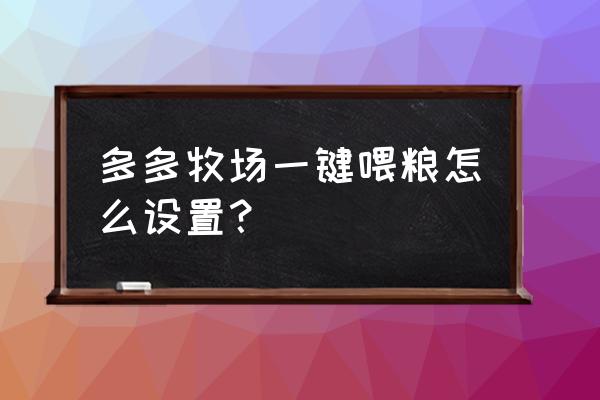 拼多多的多多牧场小技巧 多多牧场一键喂粮怎么设置? 拼多多的多多牧场小技巧 多多牧场一键喂粮怎么设置?