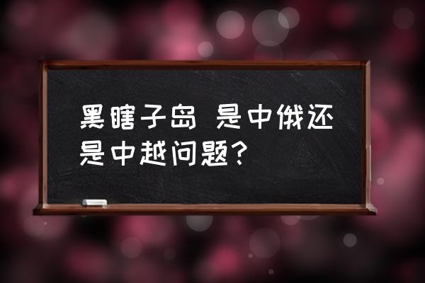 用一句话描述游览黑瞎子岛的心情 黑瞎子岛 是中俄还是中越问题? 用一句话描述游览黑瞎子岛的心情 黑瞎子岛 是中俄还是中越问题?