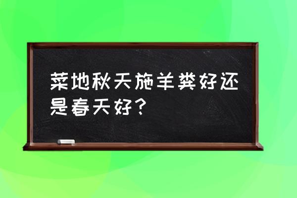 羊粪有什么用处 菜地秋天施羊粪好还是春天好? 羊粪有什么用处 菜地秋天施羊粪好还是春天好?
