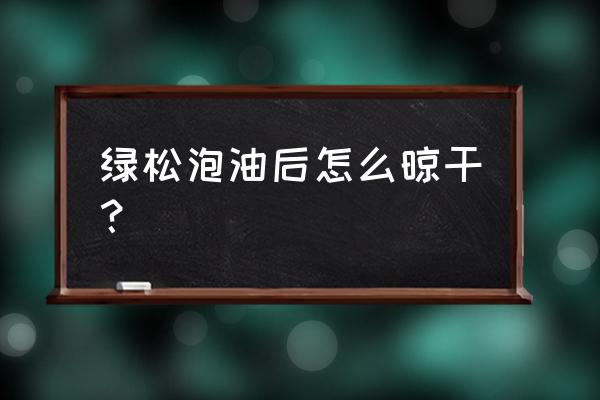 才买回来的绿松怎么保养 绿松泡油后怎么晾干? 才买回来的绿松怎么保养 绿松泡油后怎么晾干?