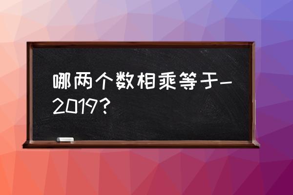 excel绝对值乘积函数的使用方法 哪两个数相乘等于-2019? excel绝对值乘积函数的使用方法 哪两个数相乘等于-2019?