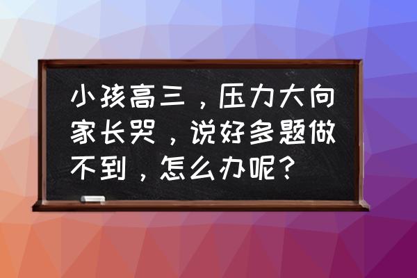 鼓励孩子高考的励志的话 小孩高三,压力大向家长哭,说好多题做不到,怎么办呢? 鼓励孩子高考的励志的话 小孩高三,压力大向家长哭,说好多题做不到,怎么办呢?
