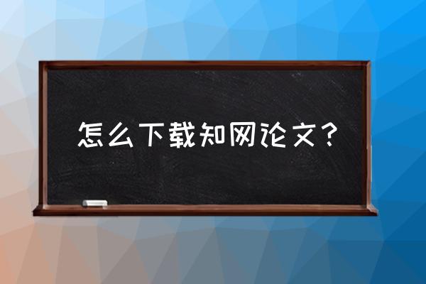 手机登知网怎么下载论文 怎么下载知网论文? 手机登知网怎么下载论文 怎么下载知网论文?