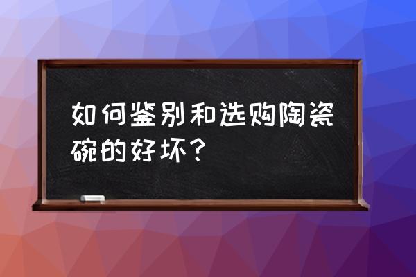 现代青花瓷的好坏鉴别 如何鉴别和选购陶瓷碗的好坏? 现代青花瓷的好坏鉴别 如何鉴别和选购陶瓷碗的好坏?