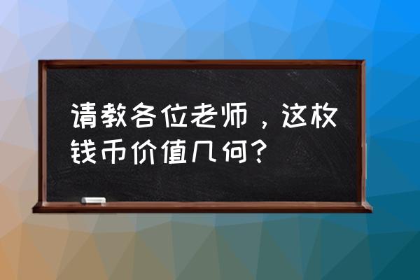 钱币品相对照表 请教各位老师,这枚钱币价值几何? 钱币品相对照表 请教各位老师,这枚钱币价值几何?