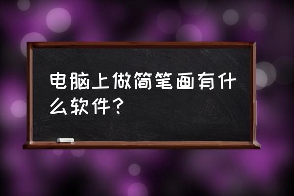 桌子上的电脑怎么画简笔画 电脑上做简笔画有什么软件? 桌子上的电脑怎么画简笔画 电脑上做简笔画有什么软件?