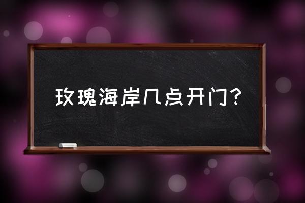 深圳玫瑰海岸要预约通行么 玫瑰海岸几点开门? 深圳玫瑰海岸要预约通行么 玫瑰海岸几点开门?