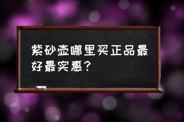紫砂壶怎么买正品 紫砂壶哪里买正品最好最实惠? 紫砂壶怎么买正品 紫砂壶哪里买正品最好最实惠?