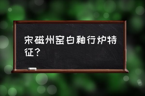 古磁州窑瓷器底足鉴别价格 宋磁州窑白釉行炉特征? 古磁州窑瓷器底足鉴别价格 宋磁州窑白釉行炉特征?
