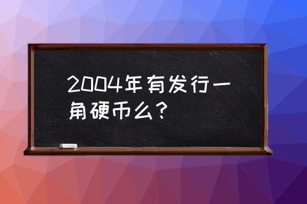 第四套人民币1角价格表 2004年有发行一角硬币么? 第四套人民币1角价格表 2004年有发行一角硬币么?