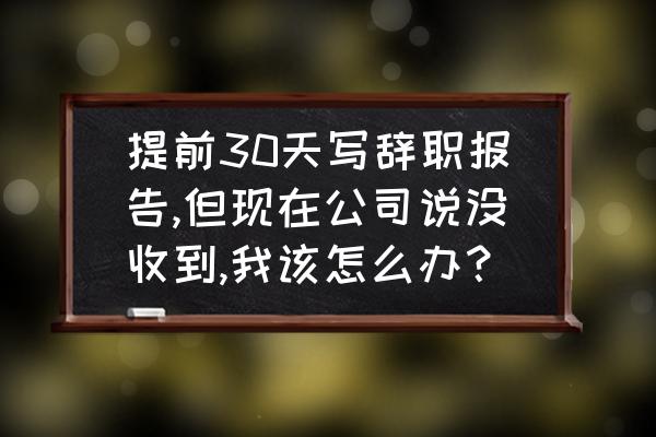离职提前一个月申请不批怎么办 提前30天写辞职报告,但现在公司说没收到,我该怎么办? 离职提前一个月申请不批怎么办 提前30天写辞职报告,但现在公司说没收到,我该怎么办?