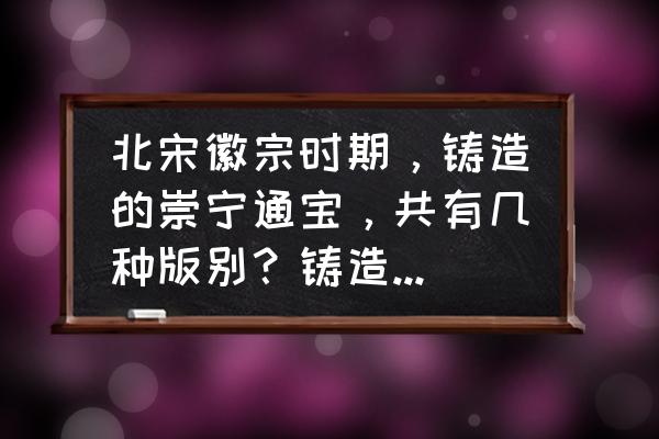 崇宁通宝版别对照表和价位 北宋徽宗时期,铸造的崇宁通宝,共有几种版别?铸造量是小平钱多,还是折十稍多? 崇宁通宝版别对照表和价位 北宋徽宗时期,铸造的崇宁通宝,共有几种版别?铸造量是小平钱多,还是折十稍多?