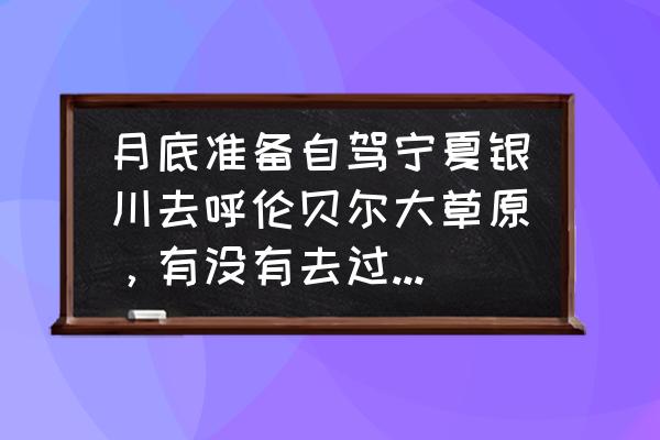 现在呼伦贝尔旅游攻略 月底准备自驾宁夏银川去呼伦贝尔大草原,有没有去过的给些建议? 现在呼伦贝尔旅游攻略 月底准备自驾宁夏银川去呼伦贝尔大草原,有没有去过的给些建议?