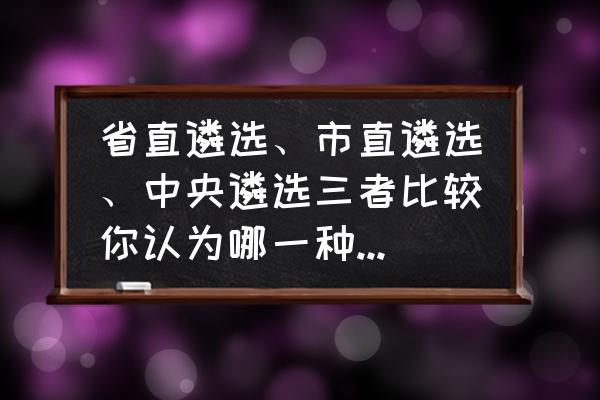 省直遴选难还是市直遴选难 省直遴选、市直遴选、中央遴选三者比较你认为哪一种性价比最高? 省直遴选难还是市直遴选难 省直遴选、市直遴选、中央遴选三者比较你认为哪一种性价比最高?